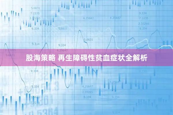 股海策略 再生障碍性贫血症状全解析