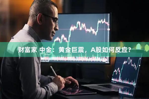 财富家 中金：黄金巨震，A股如何反应？
