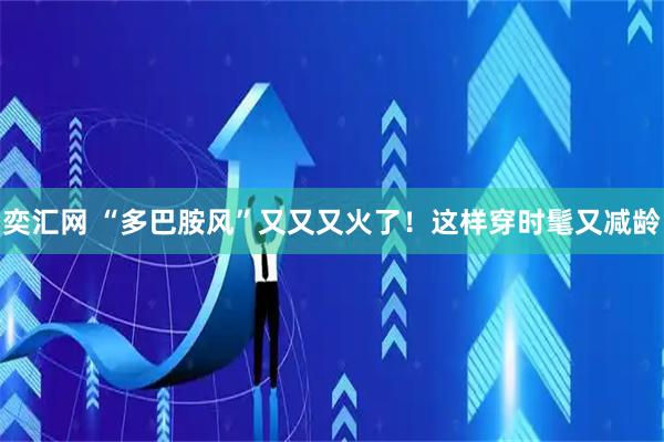 奕汇网 “多巴胺风”又又又火了！这样穿时髦又减龄