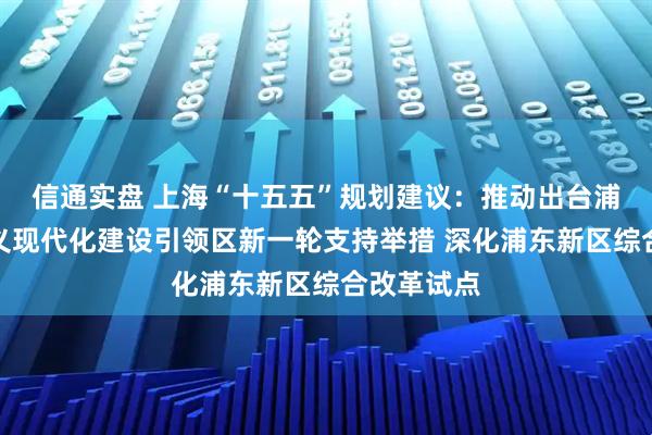 信通实盘 上海“十五五”规划建议：推动出台浦东社会主义现代化建设引领区新一轮支持举措 深化浦东新区综合改革试点