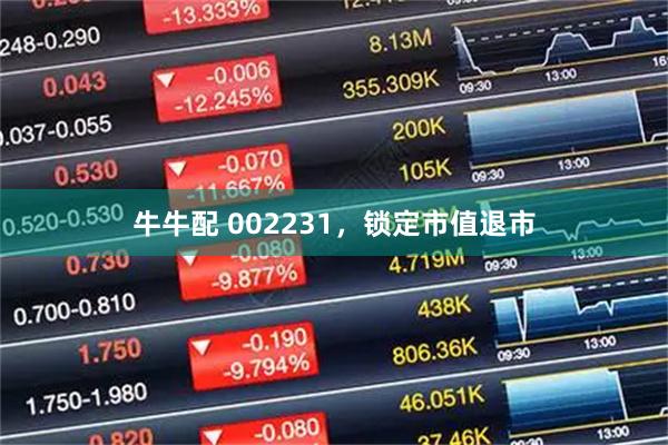 牛牛配 002231，锁定市值退市