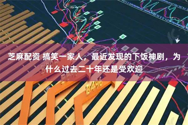 芝麻配资 搞笑一家人，最近发现的下饭神剧，为什么过去二十年还是受欢迎