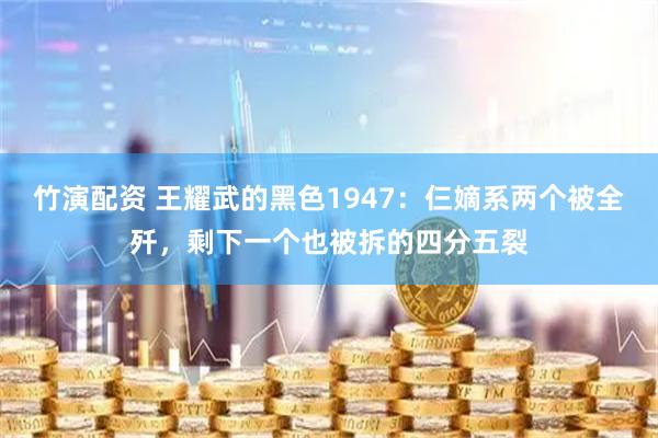 竹演配资 王耀武的黑色1947：仨嫡系两个被全歼，剩下一个也被拆的四分五裂