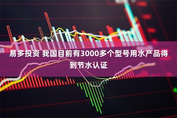 易多投资 我国目前有3000多个型号用水产品得到节水认证