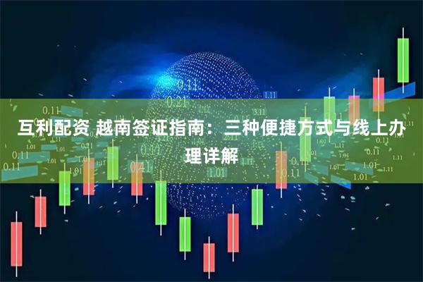 互利配资 越南签证指南：三种便捷方式与线上办理详解