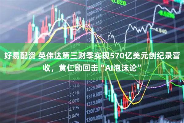 好易配资 英伟达第三财季实现570亿美元创纪录营收，黄仁勋回击“AI泡沫论”