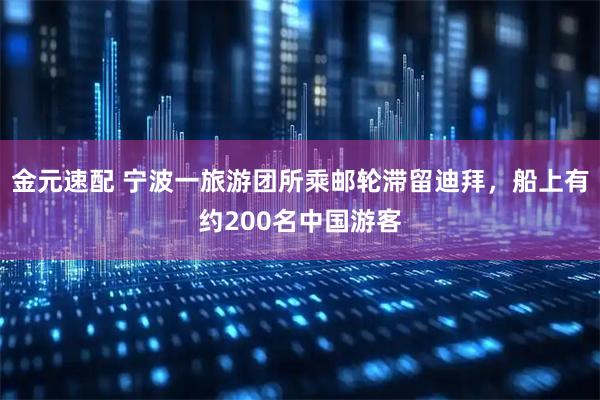金元速配 宁波一旅游团所乘邮轮滞留迪拜，船上有约200名中国游客